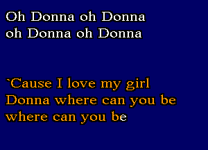 011 Donna oh Donna
oh Donna 0h Donna

Cause I love my girl
Donna where can you be
Where can you be