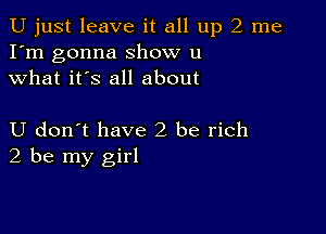 U just leave it all up 2 me
I'm gonna show u
what it's all about

U don t have2 be rich
2 be my girl