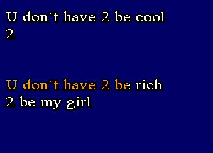 U don't have 2 be cool
2

U don t have2 be rich
2 be my girl