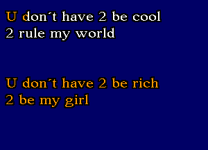 U don't have 2 be cool
2 rule my world

U don t have2 be rich
2 be my girl