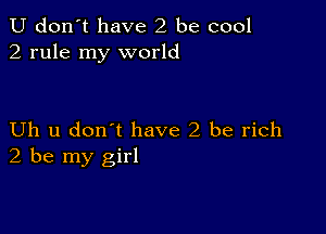 U don't have 2 be cool
2 rule my world

Uh u don't have 2 be rich
2 be my girl