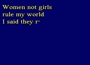 XVomen not girls
rule my world
I said they r'