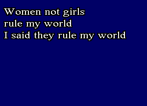 XVomen not girls
rule my world
I said they rule my world