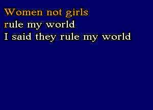 XVomen not girls
rule my world
I said they rule my world