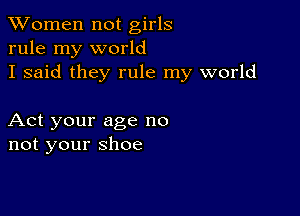 XVomen not girls
rule my world
I said they rule my world

Act your age no
not your shoe