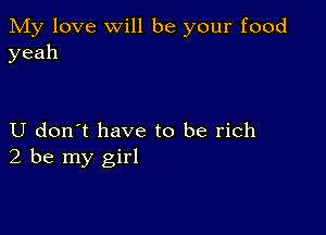 My love will be your food
yeah

U don't have to be rich
2 be my girl