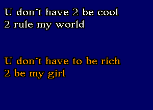 U don't have 2 be cool
2 rule my world

U don't have to be rich
2 be my girl