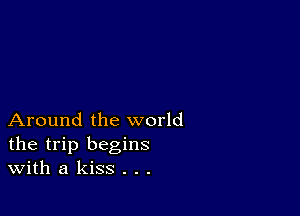 Around the world
the trip begins
With a kiss . . .