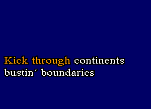 Kick through continents
bustin' boundaries