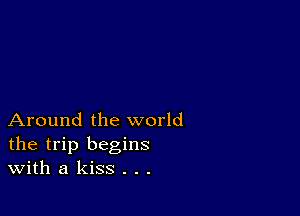 Around the world
the trip begins
With a kiss . . .