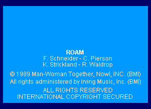 ROAM
F. Schneider- 0. Pierson
K. Strickland - R. Waldrop
1989 Man-Woman Together, Nowl, INC. (BMI)
All rights administered by Irving Music, Inc. (BMI)

ALL RIGHTS RESERVED
INTERNATIONAL COPYRIGHT SECURED