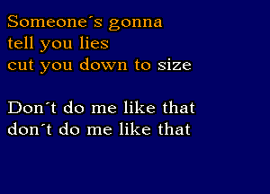 Someone's gonna
tell you lies
cut you down to size

Don't do me like that
don't do me like that