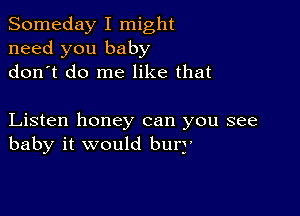 Someday I might
need you baby
don t do me like that

Listen honey can you see
baby it would burj