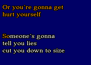 0r you're gonna get
hurt yourself

Someone's gonna
tell you lies
cut you down to size