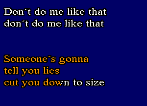 Don't do me like that
don't do me like that

Someone's gonna
tell you lies
cut you down to size