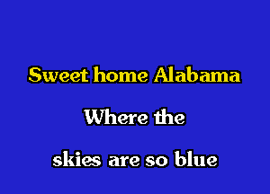 Sweet home Alabama

Where we

skias are so blue
