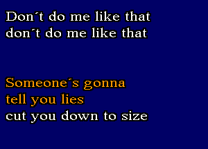 Don't do me like that
don't do me like that

Someone's gonna
tell you lies
cut you down to size