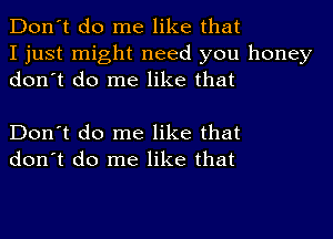 Don't do me like that
I just might need you honey
don't do me like that

Don't do me like that
don't do me like that