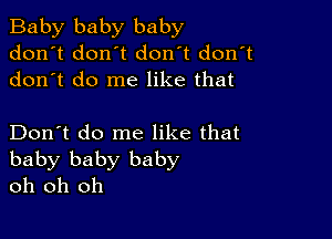 Baby baby baby
don't dontt don't don't
dontt do me like that

Don't do me like that
baby baby baby
oh oh oh