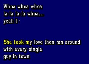 Whoa whoa whoa
la-la Ia-la whoa...
yeah I .

She took my love then ran around
with every single
guy in town