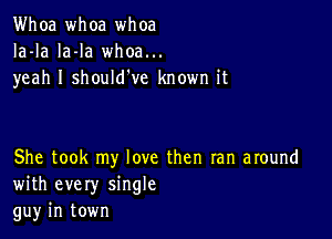 Whoa whoa whoa
Ia-la la-la whoa...
yeah I should've known it

She took my love then ran around
with every single
gu)r in town