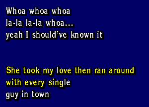 Whoa whoa whoa
Ia-la la-la whoa...
yeah I should've known it

She took my love then ran around
with every single
gu)r in town
