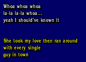 Whoa whoa whoa
Ia-la la-la whoa...
yeah I should've known it

She took my love then ran around
with every single
gu)r in town