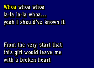 Whoa whoa whoa
Ia-la la-la whoa...
yeah I should've known it

From the vety start that
this girl would leave me
with a broken heart