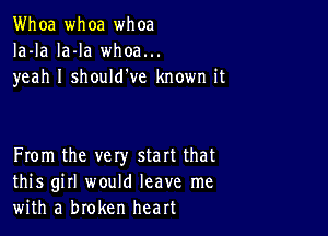 Whoa whoa whoa
Ia-la la-la whoa...
yeah I should've known it

From the vety start that
this girl would leave me
with a broken heart