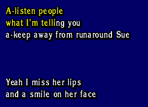A-Ijsten people
what I'm telling you
a-keep away from runaround Sue

Yeah I miss her lips
and a smile on her face