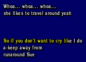 Whoa... whoa... whoa...
she likes to travel around yeah

So if you don't want to cry like I do
a-keep away from
runaround Sue