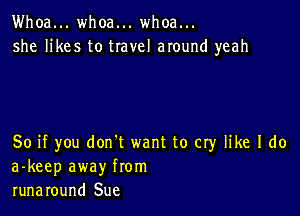 Whoa... whoa... whoa...
she likes to travel around yeah

So if you don't want to cry like I do
a-keep away from
runaround Sue