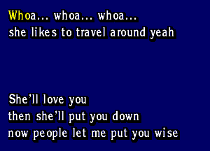 Whoa... whoa... whoa...
she likes to travel around yeah

She'll love you
then she'll put you down
now people let me put you wise