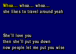 Whoa... whoa... whoa...
she likes to travel around yeah

She'll love you
then she'll put you down
now people let me put you wise