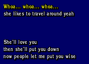 Whoa... whoa... whoa...
she likes to travel around yeah

She'll love you
then she'll put you down
now people let me put you wise
