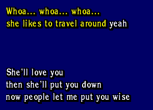 Whoa... whoa... whoa...
she likes to travel around yeah

She'll love you
then she'll put you down
now people let me put you wise