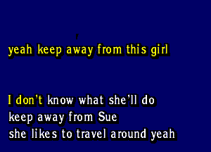 yeah keep away from this girl

I don't know what she'll do
keep away from Sue
she likes to travel around yeah
