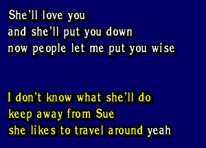 She'll love you
and she'll put you down
now people let me put you wise

I don't know what she'll do
keep away from Sue
she likes to travel around yeah