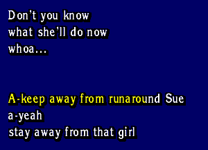 Don't you know
what she'll do now
whoa...

A-keep away from runaround Sue
a-yeah
stay away from that girl