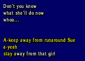 Don't you know
what she'll do now
whoa...

A-keep away from runaround Sue
a-yeah
stay away from that girl