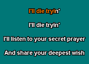 I'll die tryin'

I'll die tryin'

I'll listen to your secret prayer

And share your deepest wish