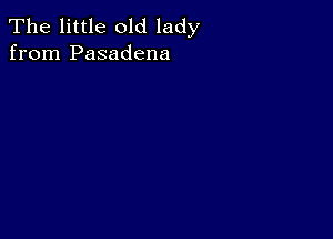 The little old lady
from Pasadena