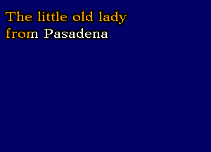 The little old lady
from Pasadena