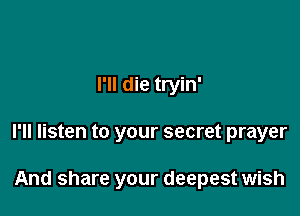 I'll die tryin'

I'll listen to your secret prayer

And share your deepest wish