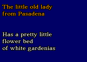 The little old lady
from Pasadena

Has a pretty little
flower bed
of white gardenias