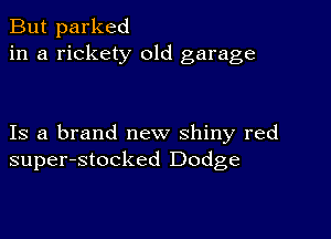 But parked
in a rickety 01d garage

Is a brand new shiny red
super-stocked Dodge