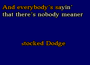 And everybody's sayin'
that there s nobody meaner

stocked Dodge