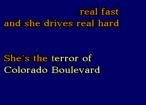 real fast
and she drives real hard

She's the terror of
Colorado Boulevard