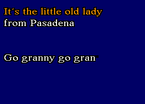 It's the little old lady
from Pasadena

Go granny go gran