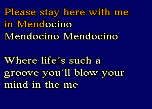 Please stay here with me
in Mendocino
Mendocino Mendocino

XVhere life's such a
groove you'll blow your
mind in the mo